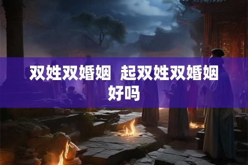 双姓双婚姻 起双姓双婚姻好吗 双姓双婚姻 起双姓双婚姻好吗