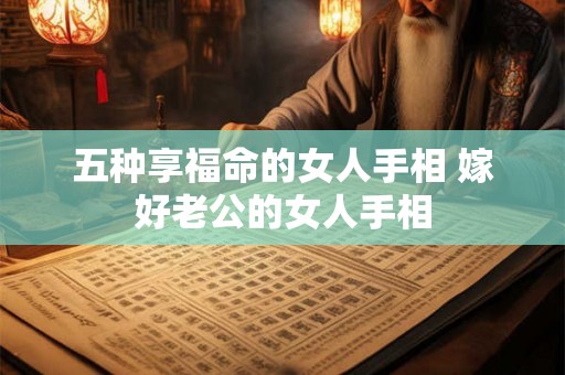五种享福命的女人手相 嫁好老公的女人手相