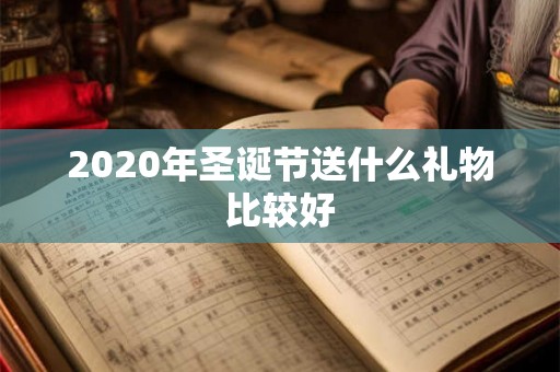 2020年圣诞节送什么礼物比较好 2020年圣诞节送什么礼物比较好