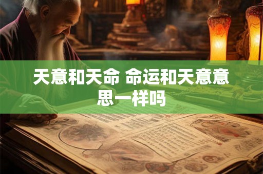 天意和天命 命运和天意意思一样吗
