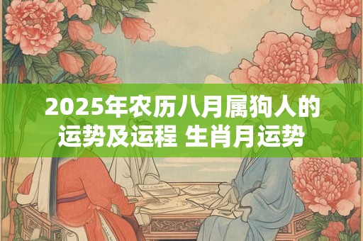 2025年农历八月属狗人的运势及运程 生肖月运势 2025年农历八月属狗人的运势及运程 生肖月运势