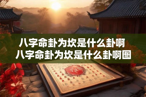 八字命卦为坎是什么卦啊 八字命卦为坎是什么卦啊图片 八字命卦为坎是什么卦啊 八字命卦为坎是什么卦啊图片