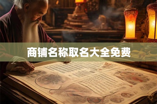 商铺名称取名大全免费 商铺名称取名大全免费