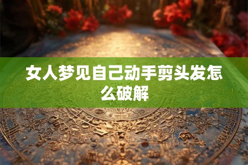 女人梦见自己动手剪头发怎么破解