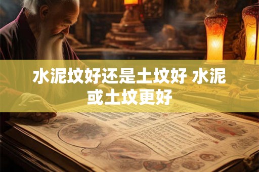 水泥坟好还是土坟好 水泥或土坟更好