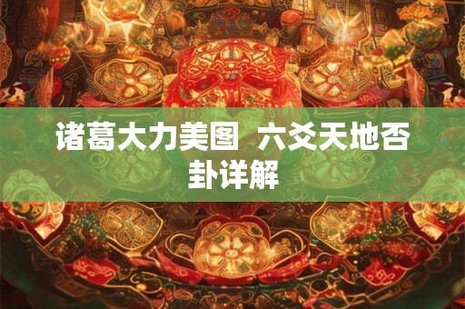 诸葛大力美图 六爻天地否卦详解 诸葛大力美图 六爻天地否卦详解