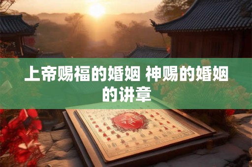 上帝赐福的婚姻 神赐的婚姻的讲章