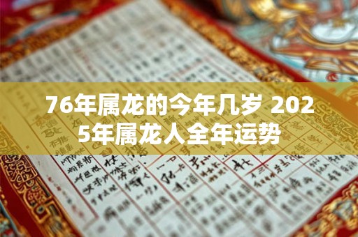 76年属龙的今年几岁 2025年属龙人全年运势