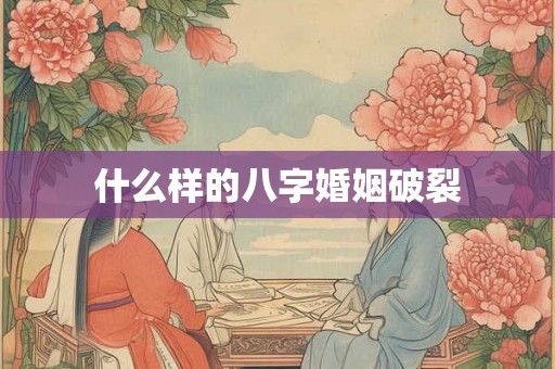 什么样的八字婚姻破裂 什么样的八字婚姻破裂
