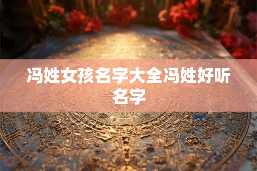 冯姓女孩名字大全冯姓好听名字