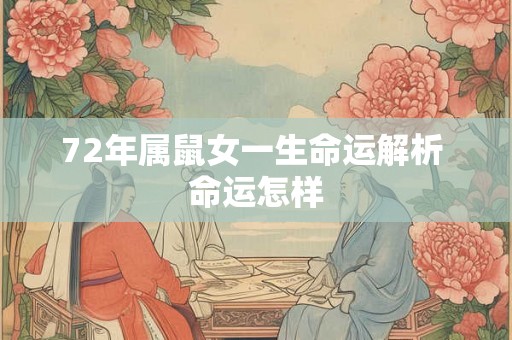 72年属鼠女一生命运解析 命运怎样 72年属鼠女一生命运解析 命运怎样