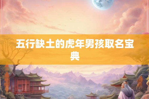 五行缺土的虎年男孩取名宝典 五行缺土的虎年男孩取名宝典