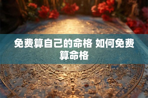 免费算自己的命格 如何免费算命格 免费算自己的命格 如何免费算命格