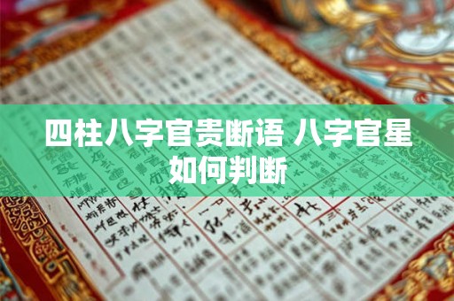 四柱八字官贵断语 八字官星如何判断 四柱八字官贵断语 八字官星如何判断