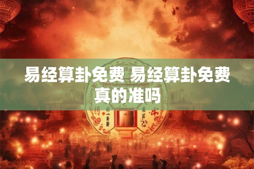 易经算卦免费 易经算卦免费真的准吗 易经算卦免费 易经算卦免费真的准吗