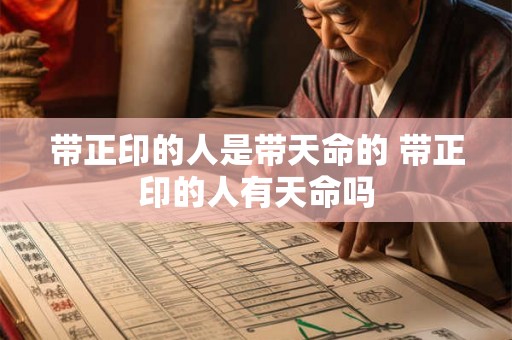 带正印的人是带天命的 带正印的人有天命吗