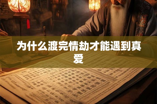 为什么渡完情劫才能遇到真爱 为什么渡完情劫才能遇到真爱