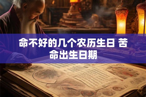 命不好的几个农历生日 苦命出生日期 命不好的几个农历生日 苦命出生日期