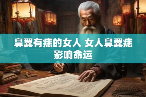 鼻翼有痣的女人 女人鼻翼痣影响命运 鼻翼有痣的女人 女人鼻翼痣影响命运