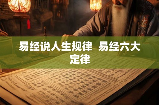 易经说人生规律 易经六大定律 易经说人生规律 易经六大定律