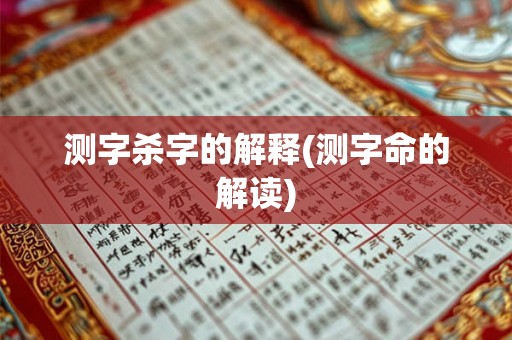测字杀字的解释(测字命的解读) 测字杀字的解释(测字命的解读)