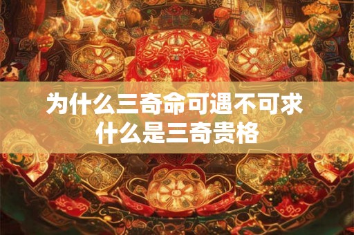 为什么三奇命可遇不可求 什么是三奇贵格