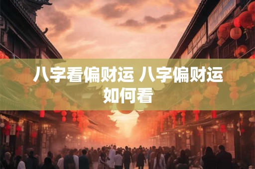 八字看偏财运 八字偏财运如何看