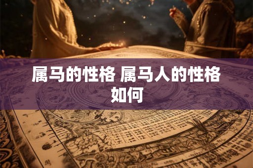 属马的性格 属马人的性格如何 属马的性格 属马人的性格如何