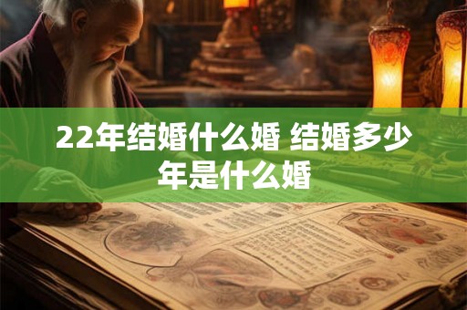 22年结婚什么婚 结婚多少年是什么婚