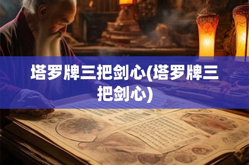 塔罗牌三把剑心(塔罗牌三把剑心) 塔罗牌三把剑心(塔罗牌三把剑心)
