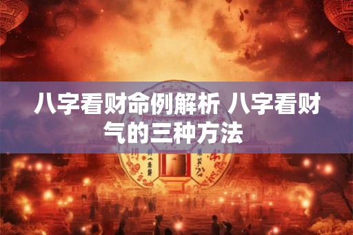 八字看财命例解析 八字看财气的三种方法 