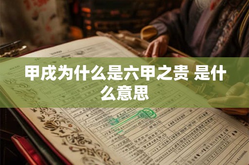 甲戌为什么是六甲之贵 是什么意思