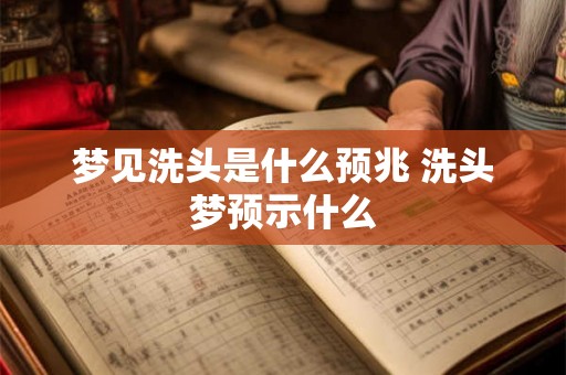梦见洗头是什么预兆 洗头梦预示什么 梦见洗头是什么预兆 洗头梦预示什么