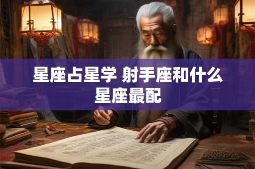 星座占星学 射手座和什么星座最配