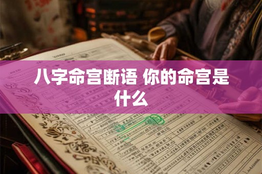 八字命宫断语 你的命宫是什么 八字命宫断语 你的命宫是什么