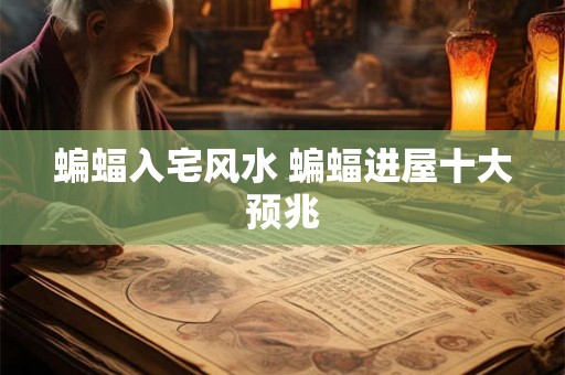 蝙蝠入宅风水 蝙蝠进屋十大预兆 蝙蝠入宅风水 蝙蝠进屋十大预兆