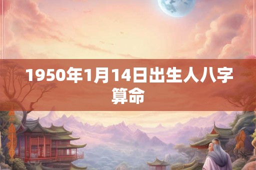 1950年1月14日出生人八字算命 1950年1月14日出生人八字算命