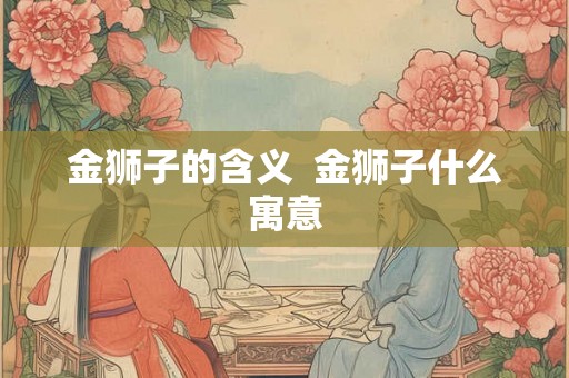 金狮子的含义  金狮子什么寓意