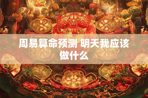周易算命预测 明天我应该做什么