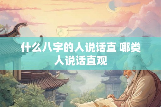 什么八字的人说话直 哪类人说话直观 什么八字的人说话直 哪类人说话直观
