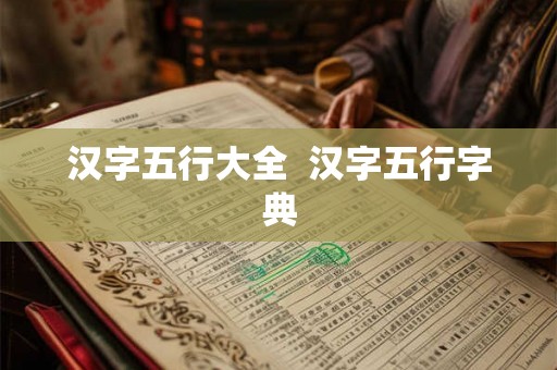 汉字五行大全  汉字五行字典