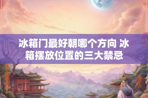 冰箱门最好朝哪个方向 冰箱摆放位置的三大禁忌 冰箱门最好朝哪个方向 冰箱摆放位置的三大禁忌