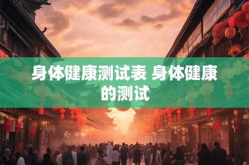 身体健康测试表 身体健康的测试 身体健康测试表 身体健康的测试