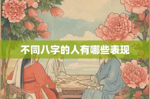 不同八字的人有哪些表现 不同八字的人有哪些表现