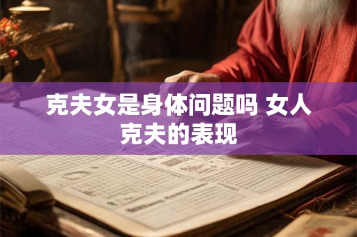 克夫女是身体问题吗 女人克夫的表现 克夫女是身体问题吗 女人克夫的表现