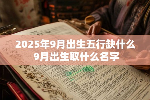 2025年9月出生五行缺什么 9月出生取什么名字