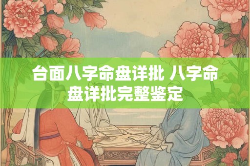 台面八字命盘详批 八字命盘详批完整鉴定 台面八字命盘详批 八字命盘详批完整鉴定