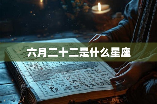 六月二十二是什么星座 六月二十二是什么星座