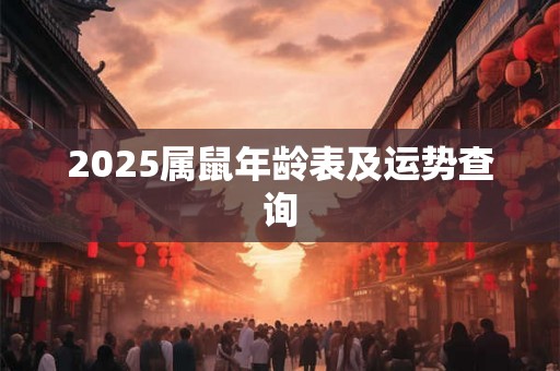 2025属鼠年龄表及运势查询 2025属鼠年龄表及运势查询