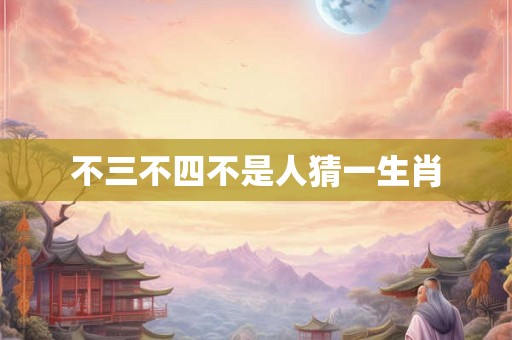 不三不四不是人猜一生肖